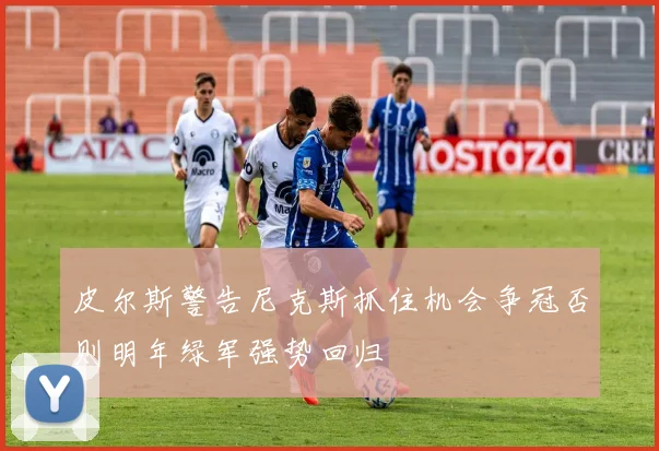 皮尔斯警告尼克斯抓住机会争冠否则明年绿军强势回归