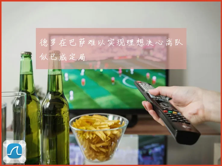 德罗在巴萨难以实现理想决心离队似已成定局