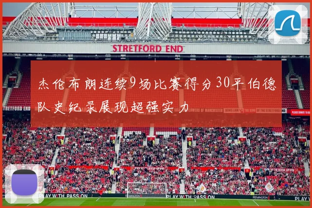 杰伦布朗连续9场比赛得分30平伯德队史纪录展现超强实力