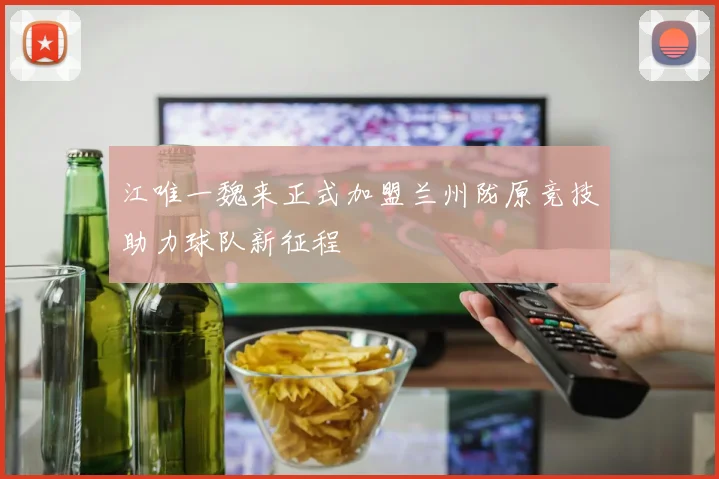 江唯一魏来正式加盟兰州陇原竞技助力球队新征程