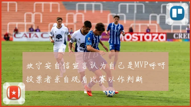 坎宁安自信宣言认为自己是MVP呼吁投票者亲自观看比赛以作判断