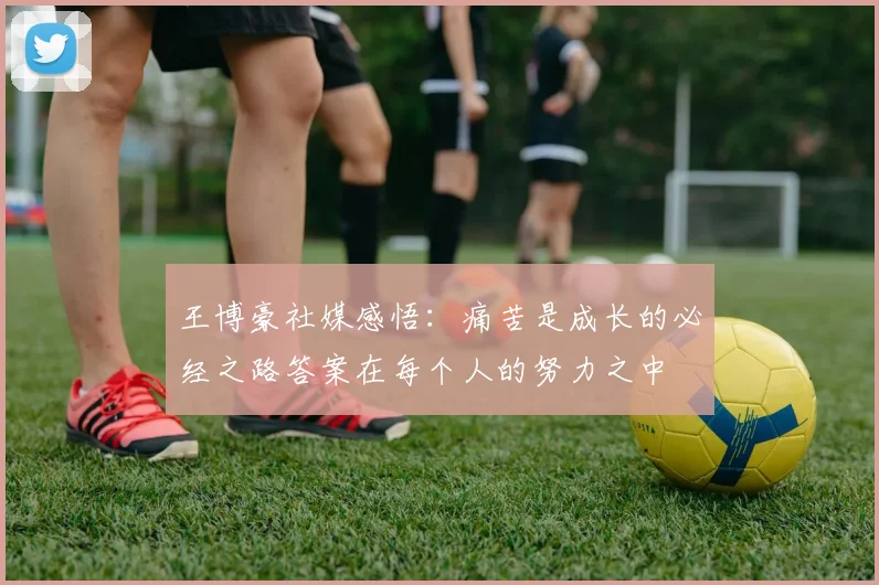 王博豪社媒感悟：痛苦是成长的必经之路答案在每个人的努力之中