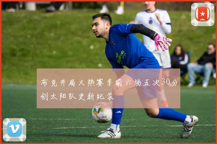 布克开局火热赛季前六场五次30分创太阳队史新纪录