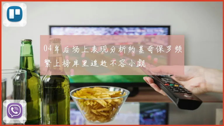 04年后场上表现分析约基奇保罗频繁上榜库里追赶不容小觑