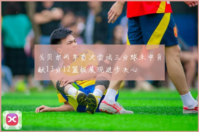 戈贝尔两年首次尝试三分球未中贡献13分12篮板展现进步决心