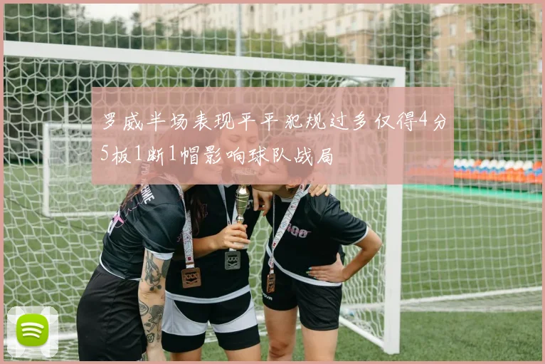 罗威半场表现平平犯规过多仅得4分5板1断1帽影响球队战局