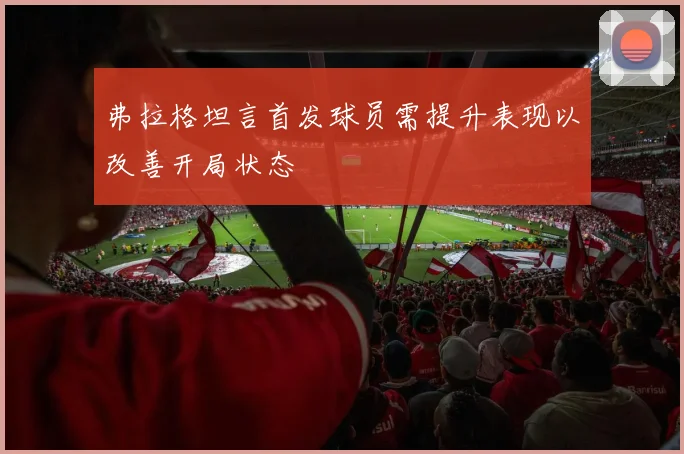 弗拉格坦言首发球员需提升表现以改善开局状态