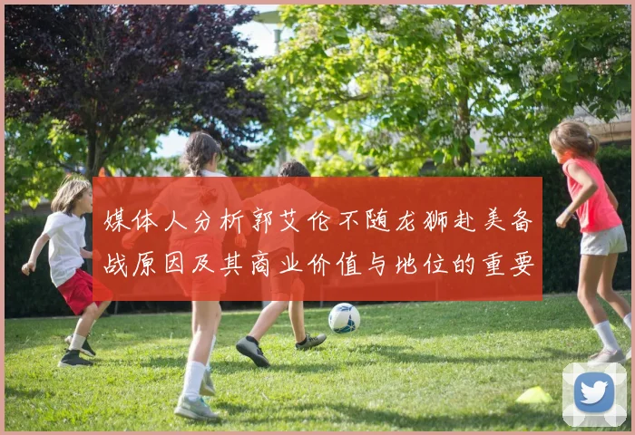 媒体人分析郭艾伦不随龙狮赴美备战原因及其商业价值与地位的重要性