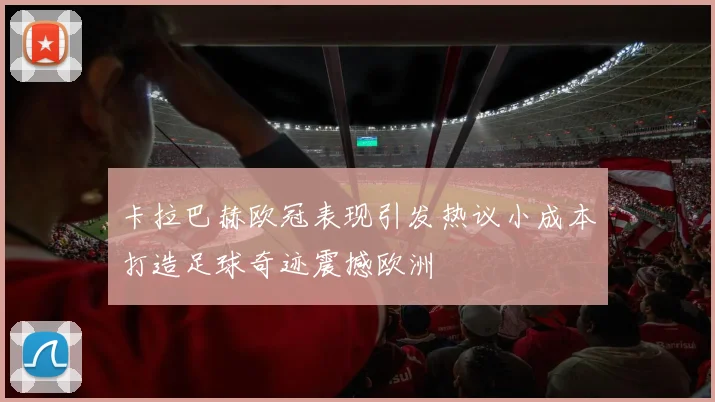 卡拉巴赫欧冠表现引发热议小成本打造足球奇迹震撼欧洲