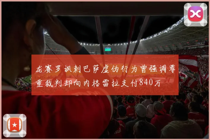 龙赛罗讽刺巴萨虚伪行为曾强调尊重裁判却向内格雷拉支付840万