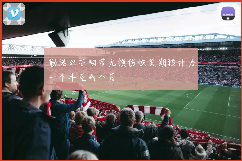 勒诺尔芒韧带无损伤恢复期预计为一个半至两个月
