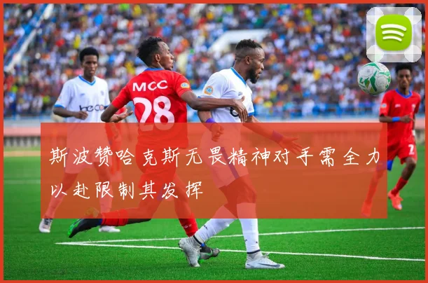 斯波赞哈克斯无畏精神对手需全力以赴限制其发挥